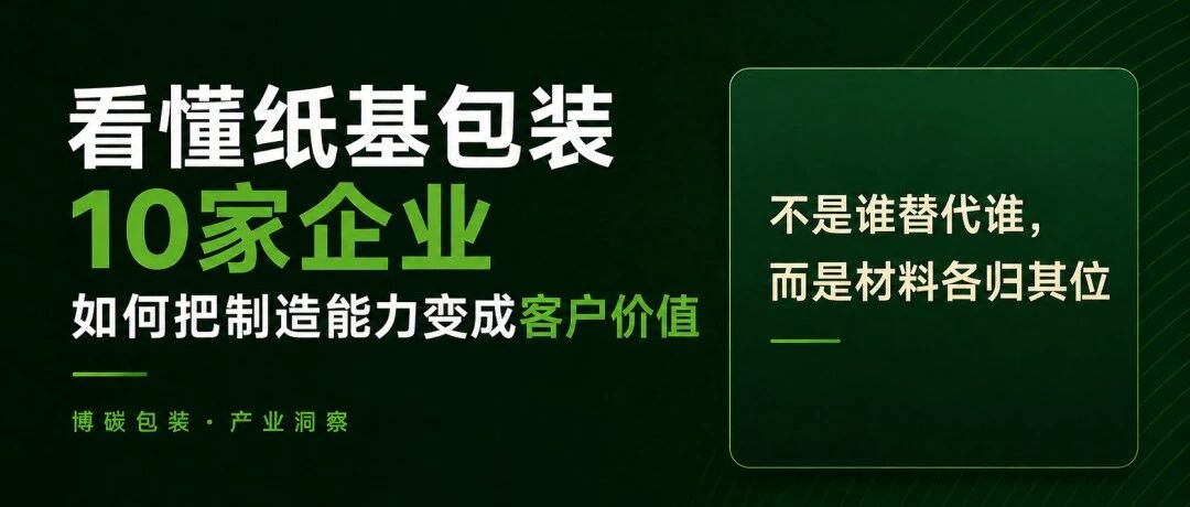 看懂纸基包装10家企业如何把制造能力变成客户价值