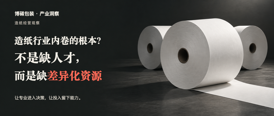 造纸行业内卷的根本?不是缺人才,而是缺差异化资源